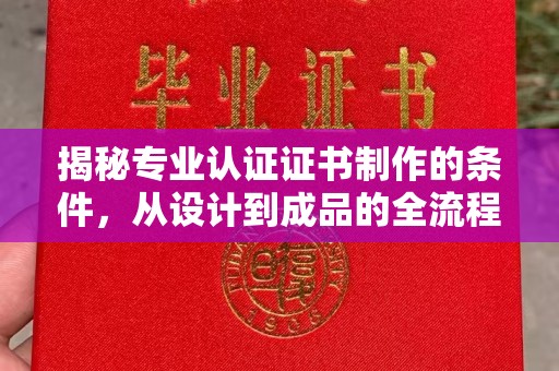 郏县揭秘专业认证证书制作的条件，从设计到成品的全流程解析