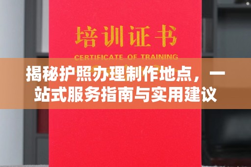 郏县揭秘护照办理制作地点，一站式服务指南与实用建议