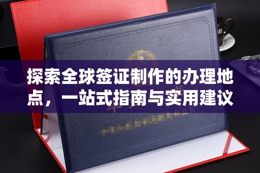 郏县探索全球签证制作的办理地点，一站式指南与实用建议