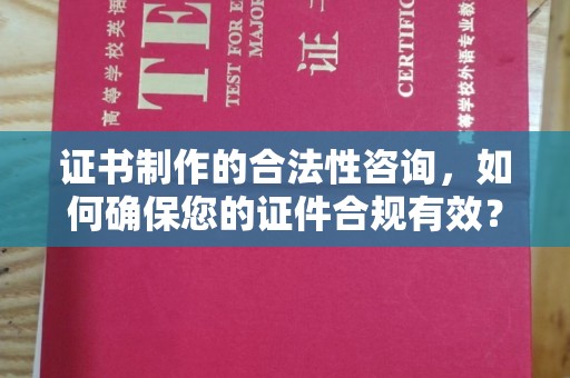 郏县证书制作的合法性咨询，如何确保您的证件合规有效？