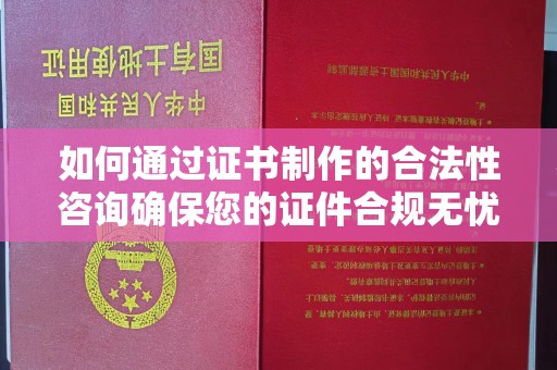 郏县如何通过证书制作的合法性咨询确保您的证件合规无忧