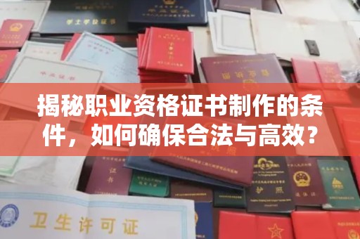 郏县揭秘职业资格证书制作的条件，如何确保合法与高效？