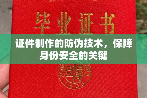 郏县证件制作的防伪技术，保障身份安全的关键