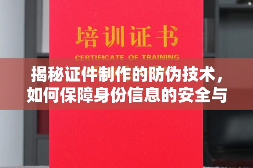 郏县揭秘证件制作的防伪技术，如何保障身份信息的安全与真实