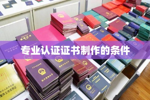 郏县专业认证证书制作的条件