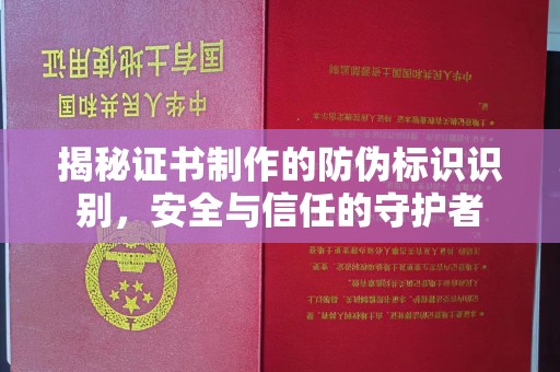 郏县揭秘证书制作的防伪标识识别，安全与信任的守护者