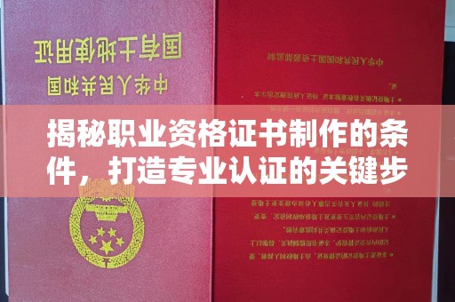 郏县揭秘职业资格证书制作的条件，打造专业认证的关键步骤