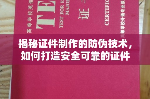 郏县揭秘证件制作的防伪技术，如何打造安全可靠的证件