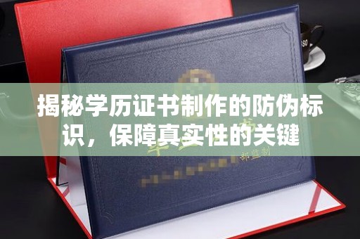 郏县揭秘学历证书制作的防伪标识，保障真实性的关键
