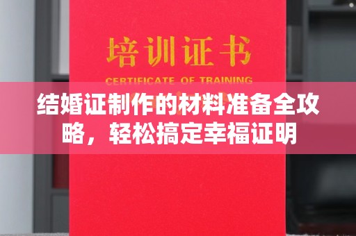 郏县结婚证制作的材料准备全攻略，轻松搞定幸福证明