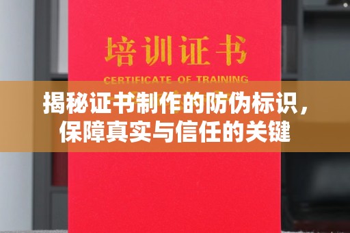 郏县揭秘证书制作的防伪标识，保障真实与信任的关键