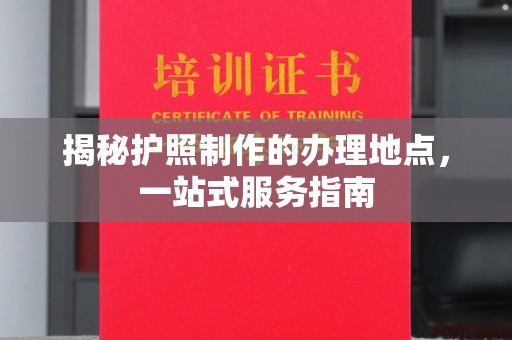 郏县揭秘护照制作的办理地点，一站式服务指南
