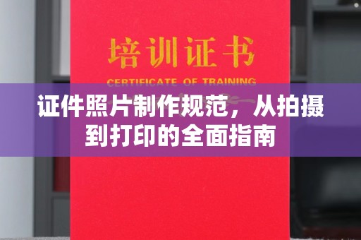 郏县证件照片制作规范，从拍摄到打印的全面指南
